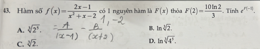 Hàm số f(x)= (2x-1)/x^2+x-2  có 1 nguyên hàm là F(x) thỏa F(2)= 10ln 2/3 . Tính e^(F(-1)).
A. sqrt[3](2^5).
B. ln sqrt[3](2).
C. sqrt[3](2).
D. ln sqrt[3](4^5).