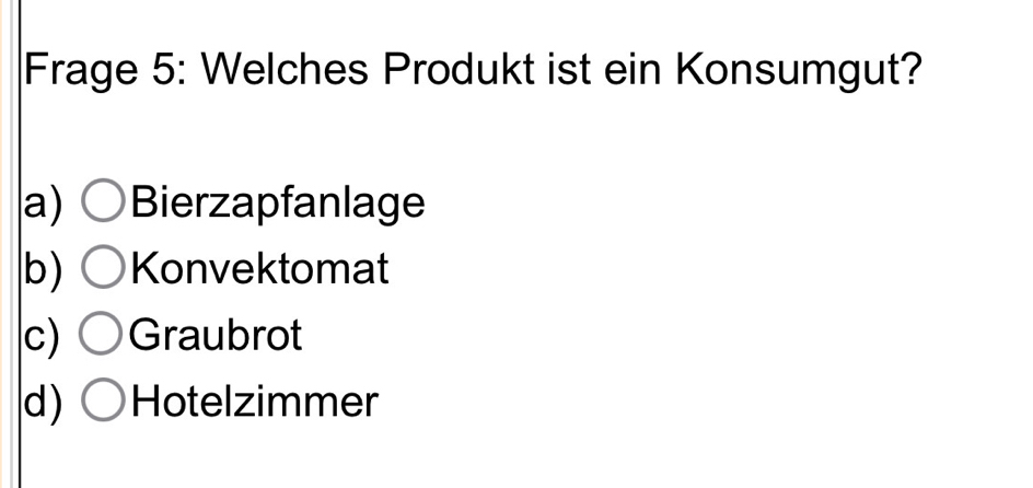 Frage 5: Welches Produkt ist ein Konsumgut?
a) ○Bierzapfanlage
b) Konvektomat
c) Graubrot
d) Hotelzimmer