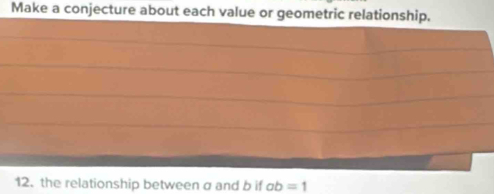 Make a conjecture about each value or geometric relationship. 
12. the relationship between σ and b if ab=1