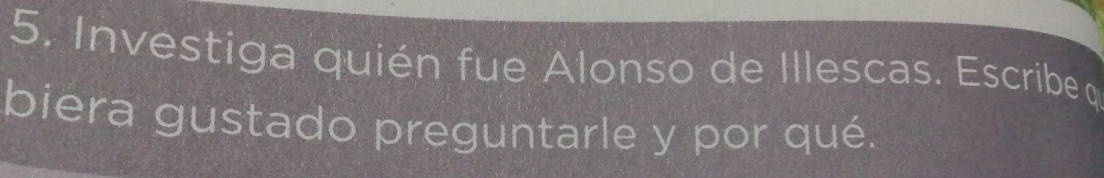 Investiga quién fue Alonso de Illescas. Escribe 
biera gustado preguntarle y por qué.