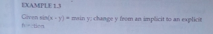 EXAMPLE 1.3 
Given sin (x-y)= msin y; change y from an implicit to an explicit 
firction