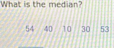 What is the median?
54 40 10 30 53