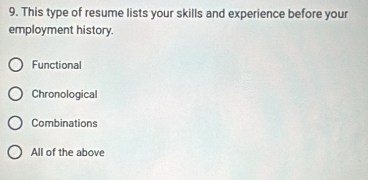 This type of resume lists your skills and experience before your
employment history.
Functional
Chronological
Combinations
All of the above