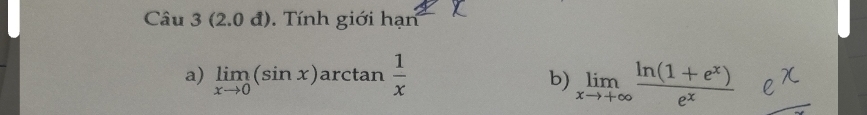 Câu 3(2.0d) Tính giới hạn 
a) limlimits _xto 0(sin x)arctan  1/x  b) limlimits _xto +∈fty  (ln (1+e^x))/e^x  e^x