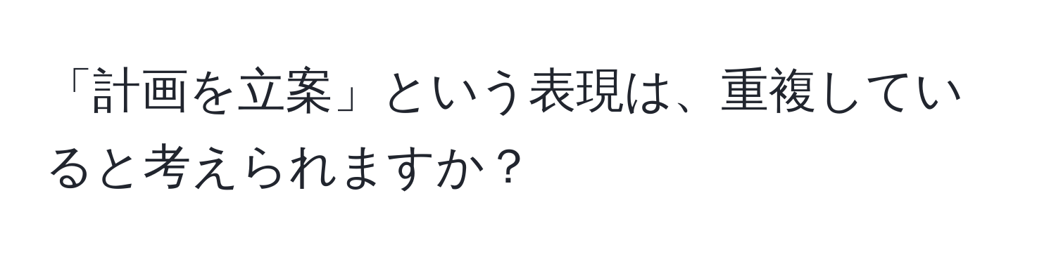 「計画を立案」という表現は、重複していると考えられますか？