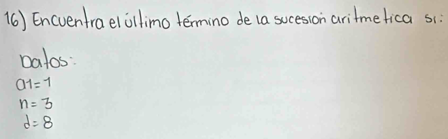 (6) Encventraelillimo termino de (a sucesion aritmefica si: 
Datos:
a_1=1
n=3
d=8