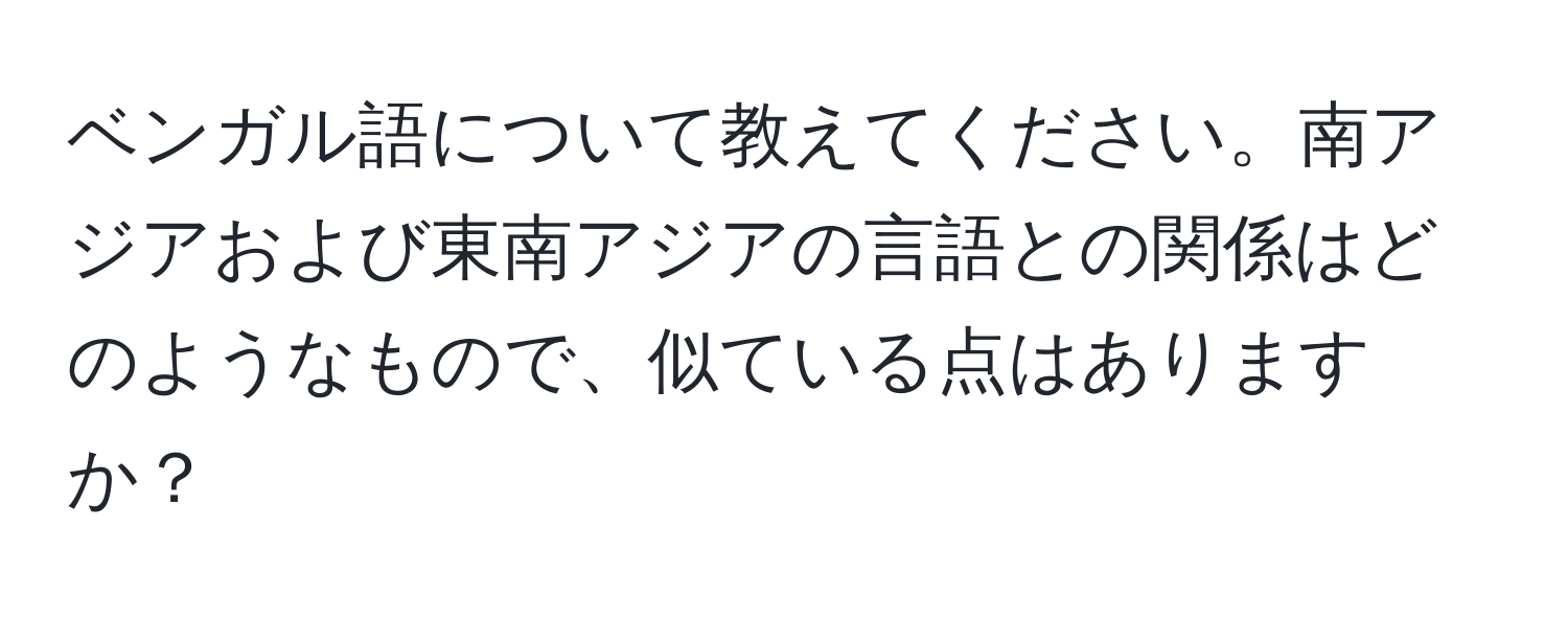 ベンガル語について教えてください。南アジアおよび東南アジアの言語との関係はどのようなもので、似ている点はありますか？