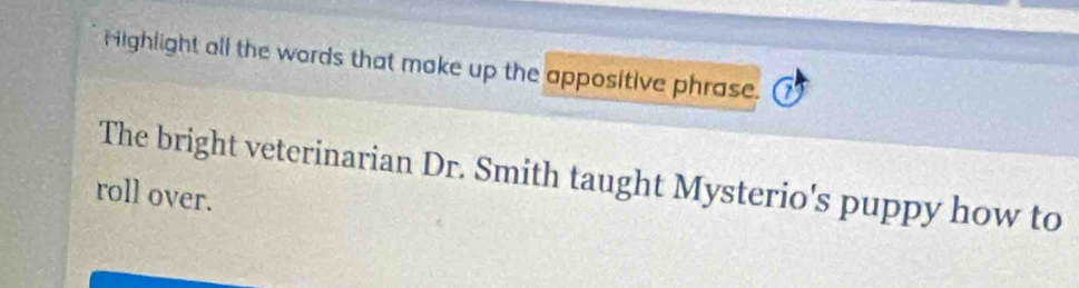 Highlight all the words that make up the appositive phrase. 
The bright veterinarian Dr. Smith taught Mysterio's puppy how to 
roll over.