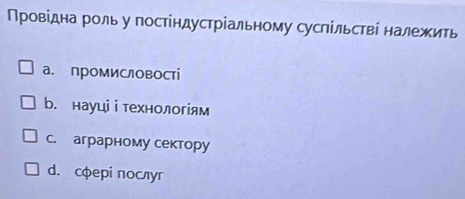 Πровідна роль у посΤίндустріальному сусπίльстві належить
а. промисловості
b. науці і технологіям
C. аграрному сектору
d. cφеpί послуг