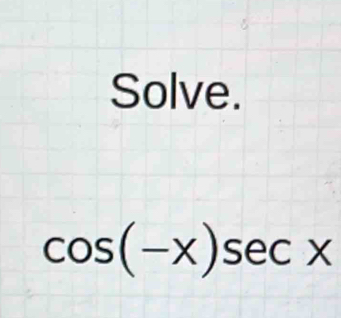 Solve.
cos (-x)sec x