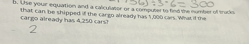 Use your equation and a calculator or a computer to find the number of trucks 
that can be shipped if the cargo already has 1,000 cars. What if the 
cargo already has 4,250 cars?