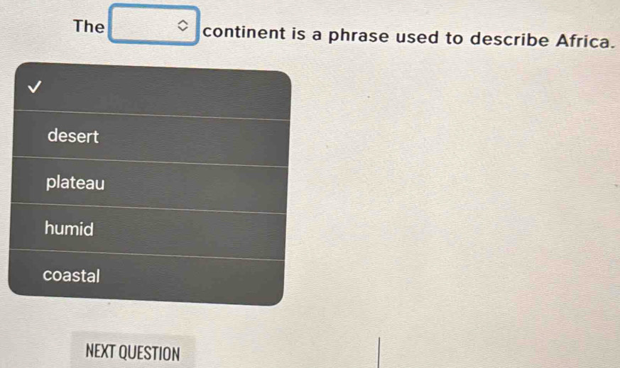 The continent is a phrase used to describe Africa.
desert
plateau
humid
coastal
NEXT QUESTION