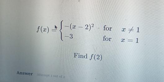 f(x)=beginarrayl -(x-2)^2· forx!= 1 -3forx=1endarray.
Find f(2)
Answer Attempt 1 out of 2