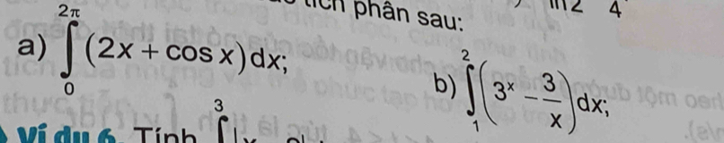 ∈tlimits _0^((2π)(2x+cos x)dx; 
ích phân sau: 
4 
b) ∈tlimits _1^2(3^x)- 3/x )dx; 
V du 6 Tín