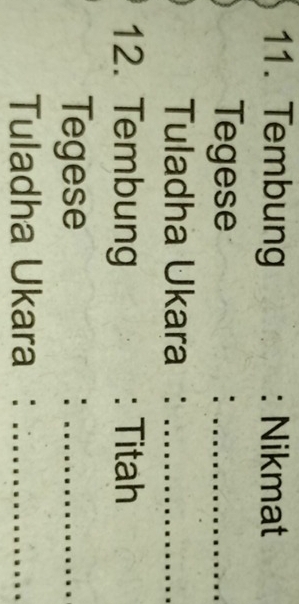 Tembung : Nikmat 
Tegese :_ 
Tuladha Ukara :_ 
12. Tembung : Titah 
Tegese :_ 
Tuladha Ukara :_