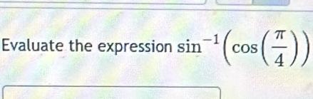 Evaluate the expression sin^(-1)(cos ( π /4 ))