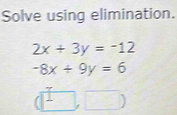 Solve using elimination.
2x+3y=-12
-8x+9y=6