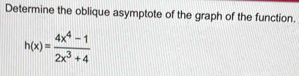 Determine the oblique asymptote of the graph of the function.
h(x)= (4x^4-1)/2x^3+4 