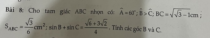 Cho tam giác ABC nhọn có: widehat A=60°; widehat B>widehat C; BC=sqrt(sqrt 3)-1cm;
S_ABC= sqrt(3)/6 cm^2; sin B+sin C= (sqrt(6)+3sqrt(2))/4 . Tính các góc B và C.