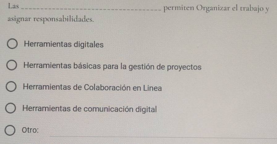 Las _permiten Organizar el trabajo y
asignar responsabilidades.
Herramientas digitales
Herramientas básicas para la gestión de proyectos
Herramientas de Colaboración en Linea
Herramientas de comunicación digital
_
Otro: