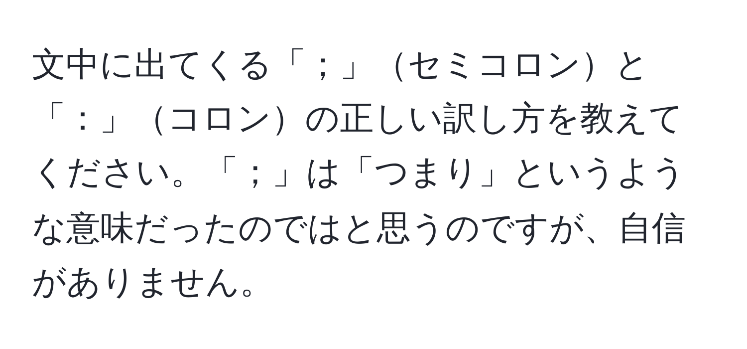 文中に出てくる「；」セミコロンと「：」コロンの正しい訳し方を教えてください。「；」は「つまり」というような意味だったのではと思うのですが、自信がありません。