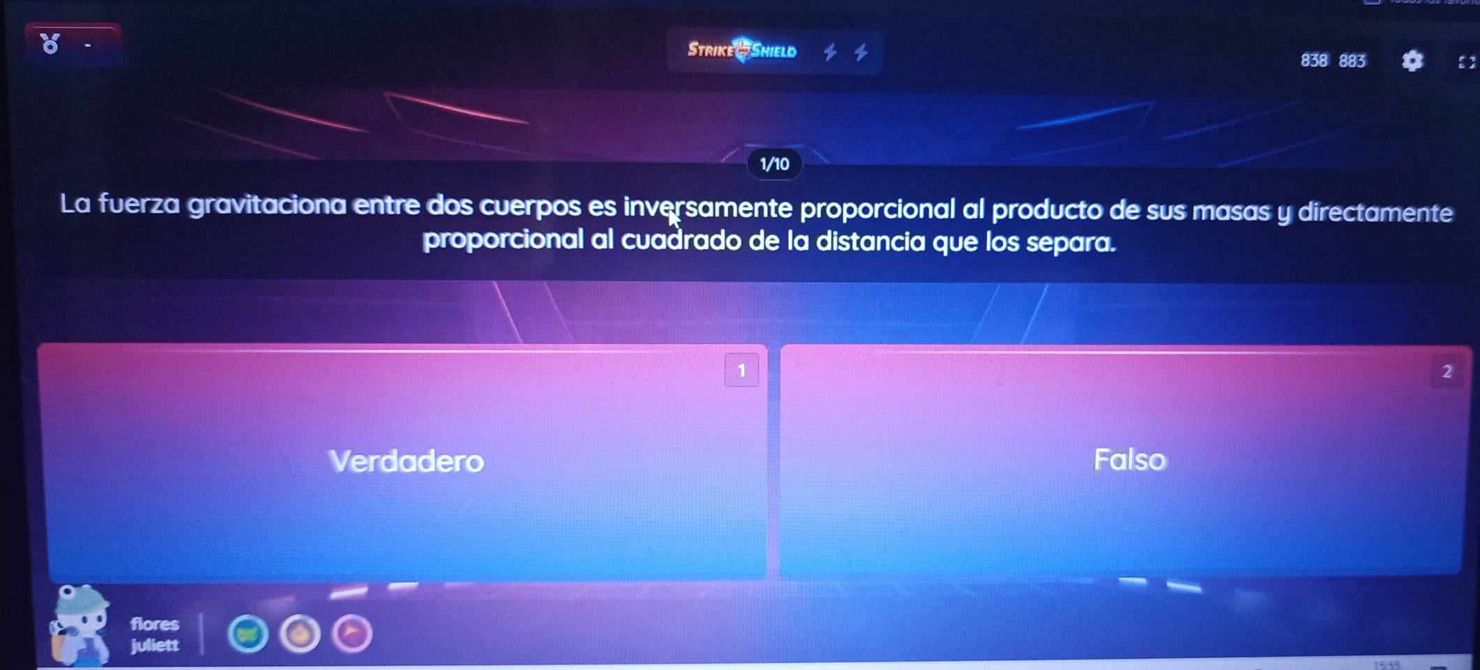 Strike 4 Shield
838 883
1/10
La fuerza gravitaciona entre dos cuerpos es inversamente proporcional al producto de sus masas y directamente
proporcional al cuadrado de la distancia que los separa.
1
2
Verdadero Falso
flores
juliett