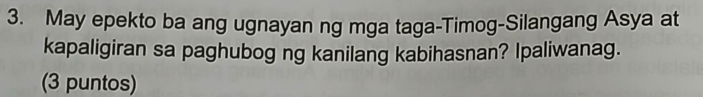 May epekto ba ang ugnayan ng mga taga-Timog-Silangang Asya at 
kapaligiran sa paghubog ng kanilang kabihasnan? Ipaliwanag. 
(3 puntos)