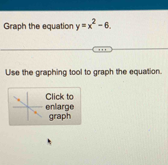 Graph the equation y=x^2-6. 
Use the graphing tool to graph the equation. 
Click to 
enlarge 
graph