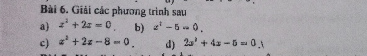 Giải các phương trình sau 
a) x^2+2x=0 x^2-5=0. 
b) 
c) x^2+2x-8=0 2x^2+4x-5=0
d)