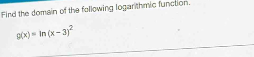 Find the domain of the following logarithmic function.
g(x)=ln (x-3)^2