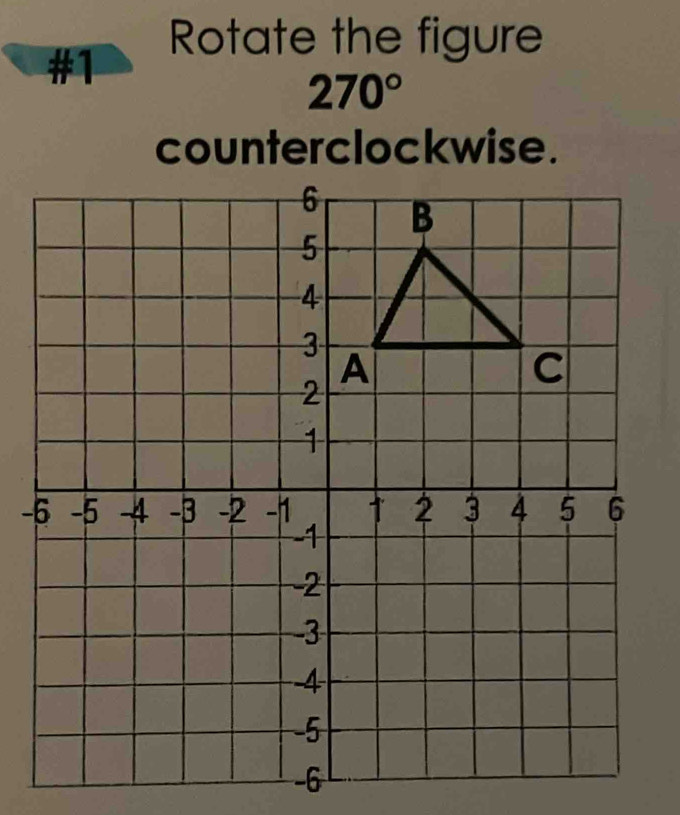 Rotate the figure 
#1
270°
counterclockwise. 
-