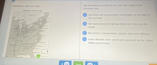 Railroads in 1840 and 1860 The information provided by the map best supports the
conclusion that
Athe North had transportation advantages by the start of
the Civil War.
B  the transcontinental railroad linked the West and the
South.
) the South's transportation system was more efficient.
D》 most railroads were owned and operated by the United
States government.