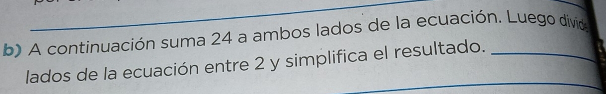 A continuación suma 24 a ambos lados de la ecuación. Luego divida 
_ 
lados de la ecuación entre 2 y simplifica el resultado.