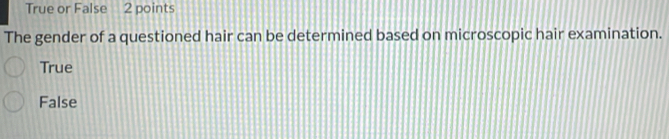 True or False 2 points
The gender of a questioned hair can be determined based on microscopic hair examination.
True
False