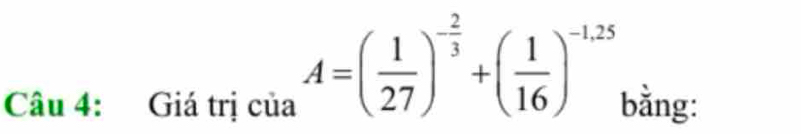 A=( 1/27 )^- 2/3 +( 1/16 )^-1,25
Câu 4: Giá trị của bằng: