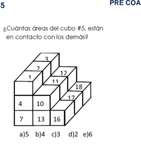 PRE COA
¿Cuántas áreas del cubo # 5, están
en contacto con los demás?
a) 5 b) 4 c) 3 d) 2 e) 6