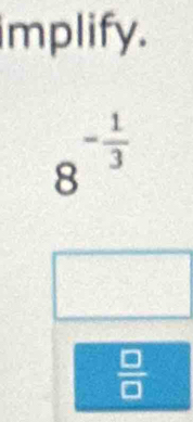 implify.
8^(-frac 1)3
 □ /□  