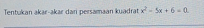 Tentukan akar-akar dari persamaan kuadrat x^2-5x+6=0.