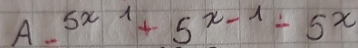 A=5^(x-1)+5^(x-1)-5^x