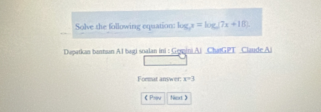 Solve the following equation: log _3x=log _6(7x+18). 
Dapatkan bantuan AI bagi soalan ini : Genini Aj ChatGPT Claude Ai 
Format answer: x=3
《Prev Next >