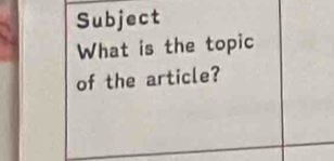 Subject 
What is the topic 
of the article?