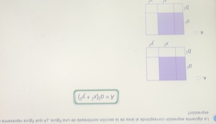 La siguiente expresión corresponde al área de la sección sombreada de una figura. ¿A qué figura representa e
expresión?
A=a^2(x^2+y^2)
A.
a^2
b^2
x^2 y^2
B.
a^2
b^2
∠ 2