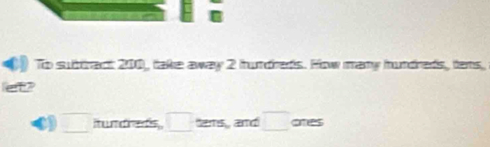 To subtract 200, take away 2 hundreds. How many hundreds, tens, 
et? 
□ mundheds □ ams, and □ ones