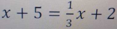 x+5= 1/3 x+2