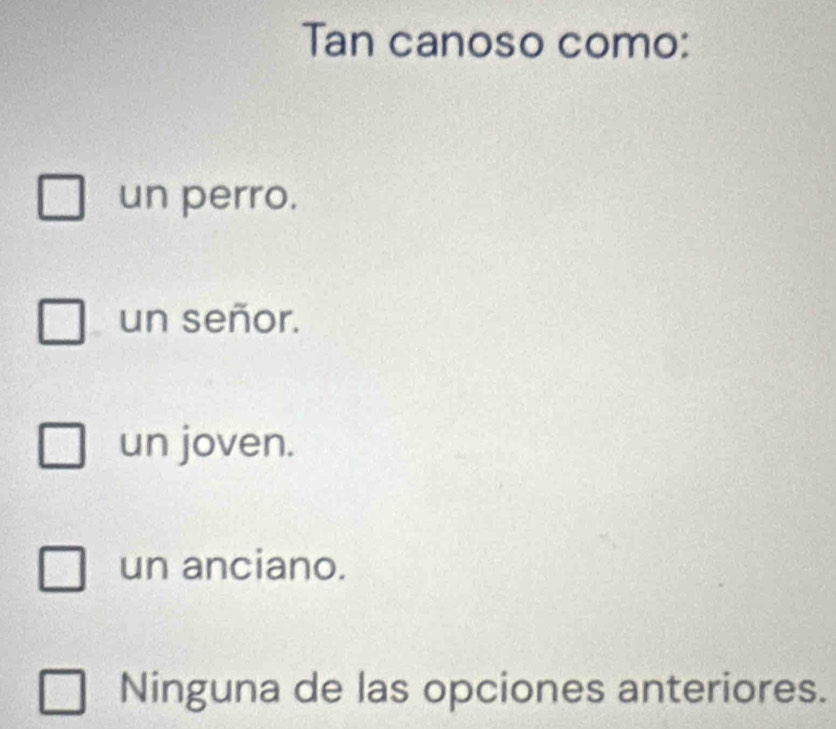 Tan canoso como:
un perro.
un señor.
un joven.
un anciano.
Ninguna de las opciones anteriores.