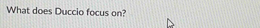 What does Duccio focus on?