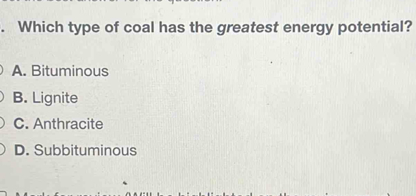 Which type of coal has the greatest energy potential?
A. Bituminous
B. Lignite
C. Anthracite
D. Subbituminous