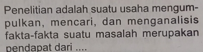 Penelitian adalah suatu usaha mengum- 
pulkan, mencari, dan menganalisis 
fakta-fakta suatu masalah merupakan 
pendapat dari ....