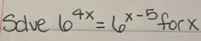 Save 6^(4x)=6^(x-5) forx