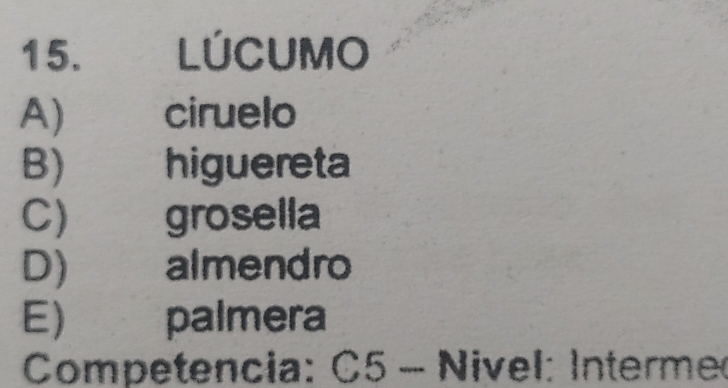 £ LÚCUMO
A) ciruelo
B) higuereta
C) grosella
D) almendro
E) palmera
Competencia: C5 - Nivel: Interme